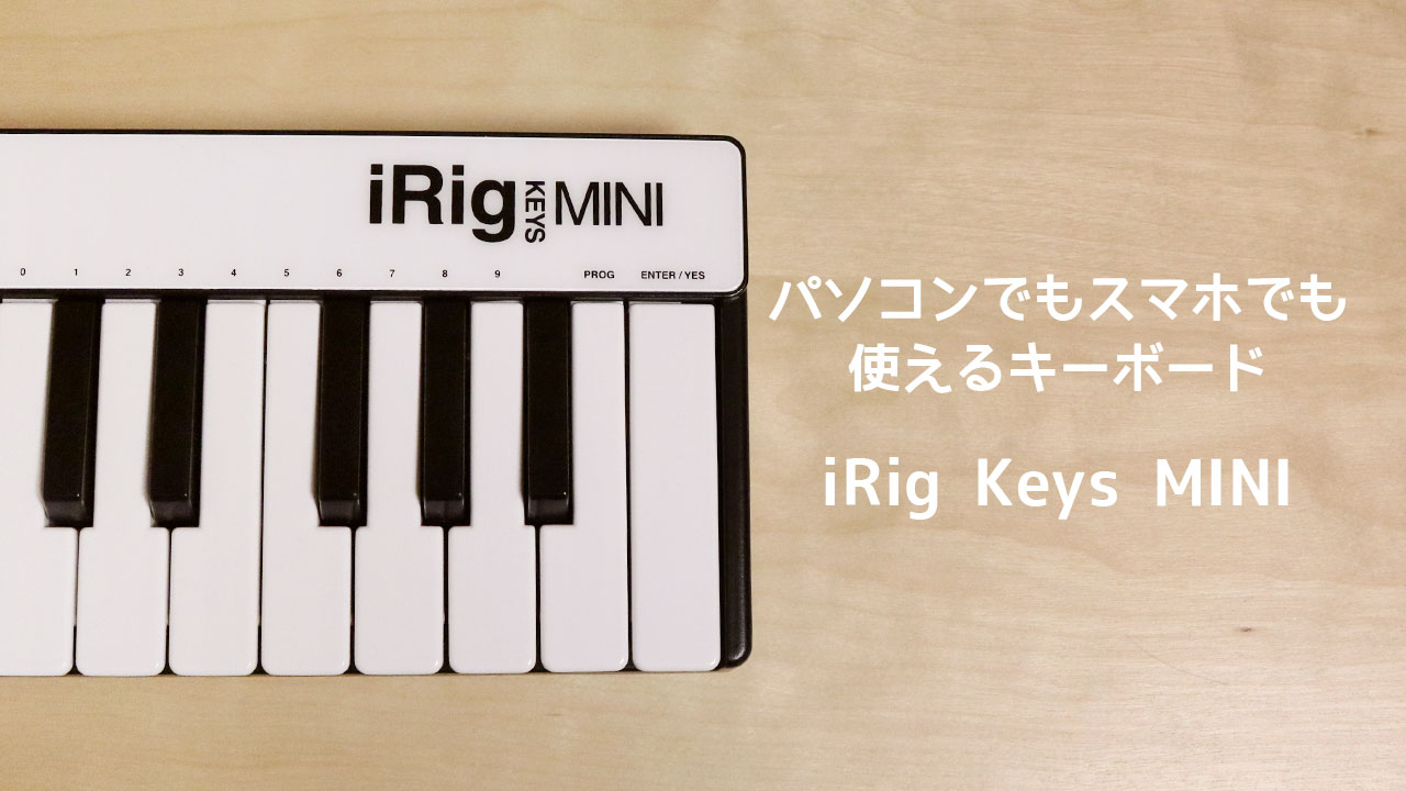パソコンでもスマホでも使える鍵盤「iRig Keys MINI」が手軽でいい！曲作りのお供に1台持ってると安心！