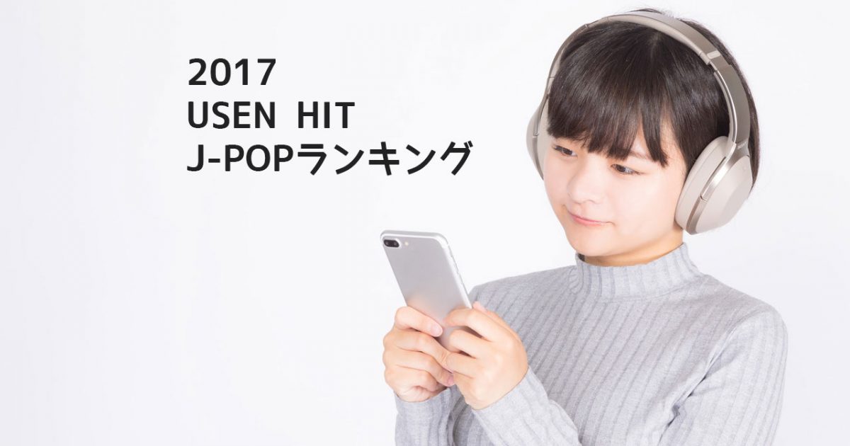 17年のusen年間ランキングが流行りの曲をちゃんと押さえてていい感じ オリコンランキングより信頼できそう ディレイマニア