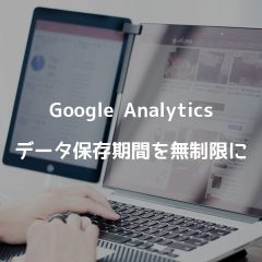 Google Analyticsのデータ保存期間を無制限に変更する方法