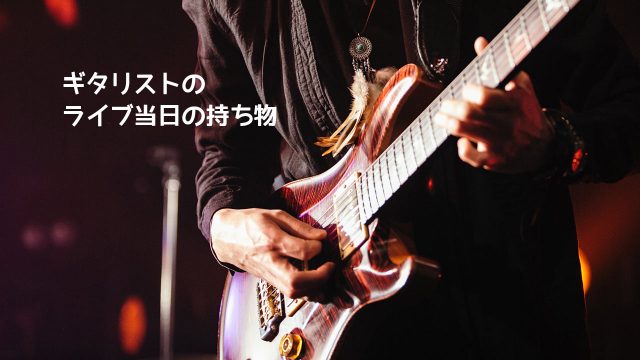 ライブをやるときに当日持っていきたいもの【初心者ギタリスト向けチェックリスト】 ライブをやるときに当日持っていきたいもの【初心者ギタリスト向けチェックリスト】