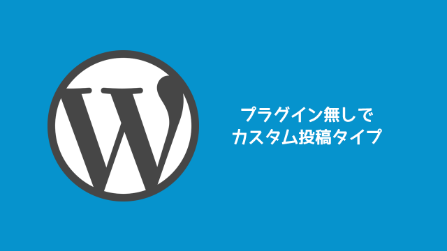 WordPressのカスタム投稿タイプをプラグイン無しで設定する方法 WordPressのカスタム投稿タイプをプラグイン無しで設定する方法