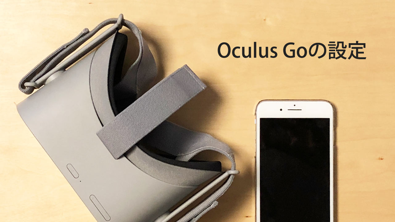 Oculus Goを開封してから実際に使えるまで、スマホを使った設定方法