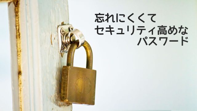 忘れにくくてセキュリティ高めなパスワードを作るコツ 忘れにくくてセキュリティ高めなパスワードを作るコツ
