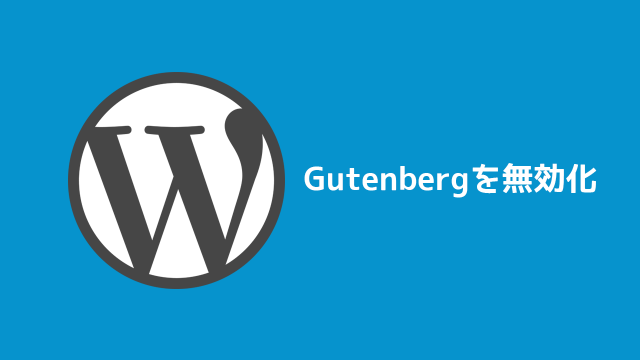 WordPress 5.0がリリースされる前にやっておきたい!Gutenbergを無効化する方法! WordPress 5.0がリリースされる前にやっておきたい!Gutenbergを無効化する方法!