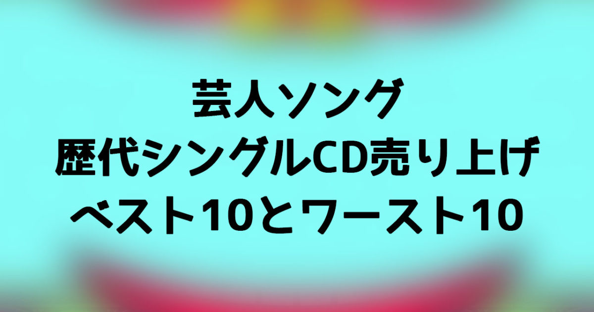 芸人ソング歴代シングルcd売り上げベスト10とワースト10 水曜日のダウンタウン ディレイマニア