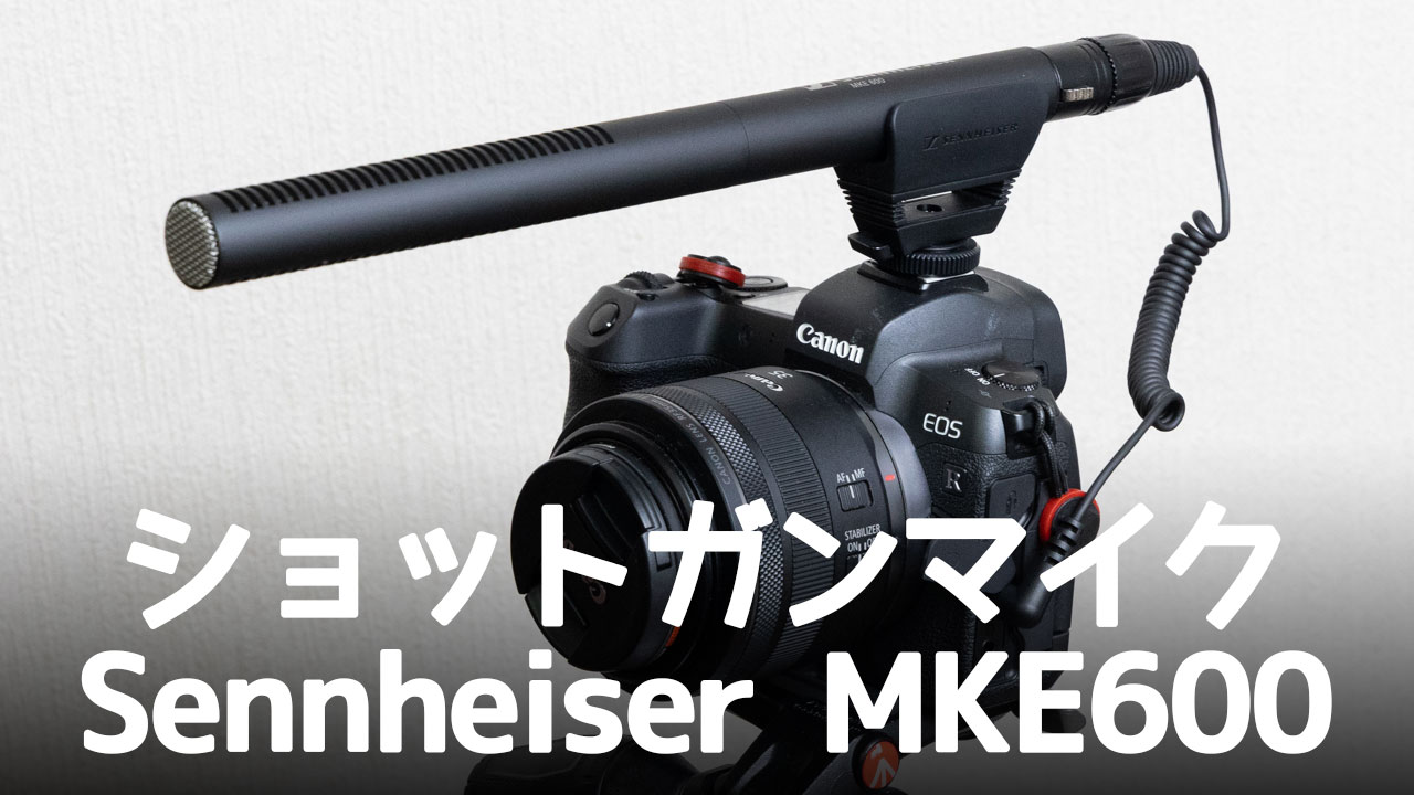 ショットガンマイク「Sennheiser MKE600」の所感をレビュー！手頃な価格で使い勝手の良いマイク！