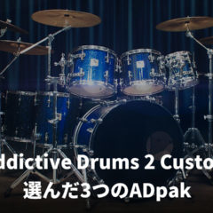 Addictive Drums 2 Customを購入した時に選んだ3つのドラムキットと選んだ理由
