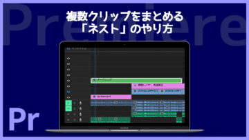 Premiereで複数クリップをまとめる「ネスト」の手順とネスト化するメリット