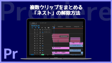 Premiereで複数のクリップをまとめる「ネスト」の解除方法について