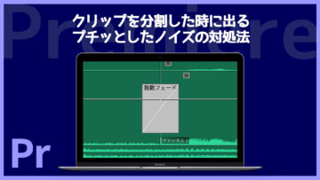 Premiereのクリップのつなぎ目で「プツッ」としたノイズが入る時の対処法