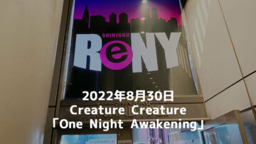 2022年8月30日Creature Creature「One Night Awakening」＠新宿ReNYに行ってきました