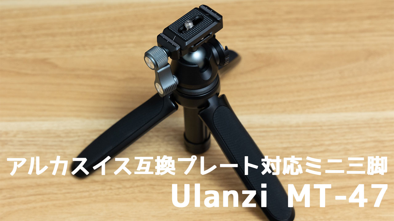 アルカスイス互換の雲台付きミニ三脚「Ulanzi MT-47」が便利！程よい重量感でフルサイズミラーレスでも安定！ - ディレイマニア