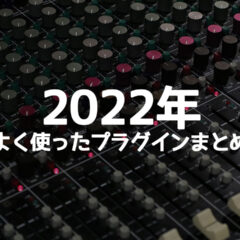 2022年の音楽制作で特によく使ったDTMプラグインまとめ