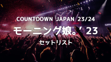 COUNTDOWN JAPAN 23/24 モーニング娘。’23のセットリストまとめ