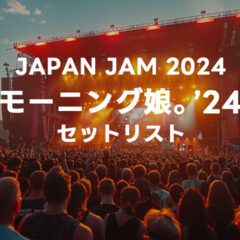 JAPAN JAM 2023 モーニング娘。’24セットリストまとめ