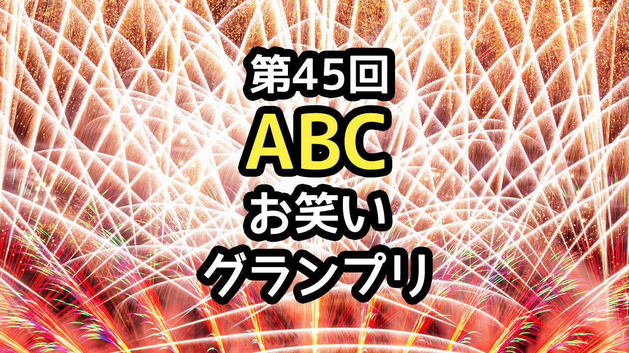 第45回ABCお笑いグランプリの決勝進出者と決勝の結果まとめ