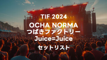 2024年8月4日のTIF2024に出演したOCHA NORMA・つばきファクトリー・Juice=Juiceのセトリまとめ