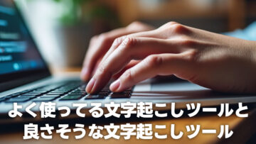 コンテンツ制作で僕が文字起こしに使っているツール2つと、評判の良い文字起こしサービス2つ