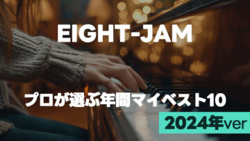 EIGHT-JAM「プロが選ぶ2024年 年間マイベスト10」まとめ