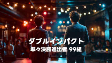 漫才とコントの二刀流芸人の賞レース「ダブルインパクト」の準々決勝に進出した99組まとめ 漫才とコントの二刀流芸人の賞レース「ダブルインパクト」の準々決勝に進出した99組まとめ