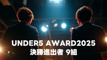 UNDER5 AWARD2025の決勝戦に進出した9組まとめ UNDER5 AWARD2025の決勝戦に進出した9組まとめ