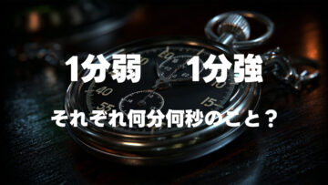 「1分弱」と「1分強」はそれぞれ何分何秒のこと? 「1分弱」と「1分強」はそれぞれ何分何秒のこと?