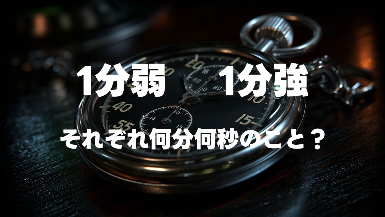 「1分弱」と「1分強」はそれぞれ何分何秒のこと？