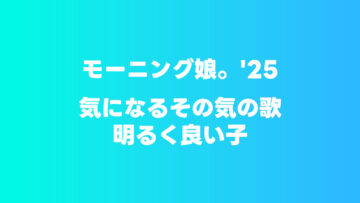モーニング娘。’25「気になるその気の歌/明るく良い子」が最高につんく♂さんで好き