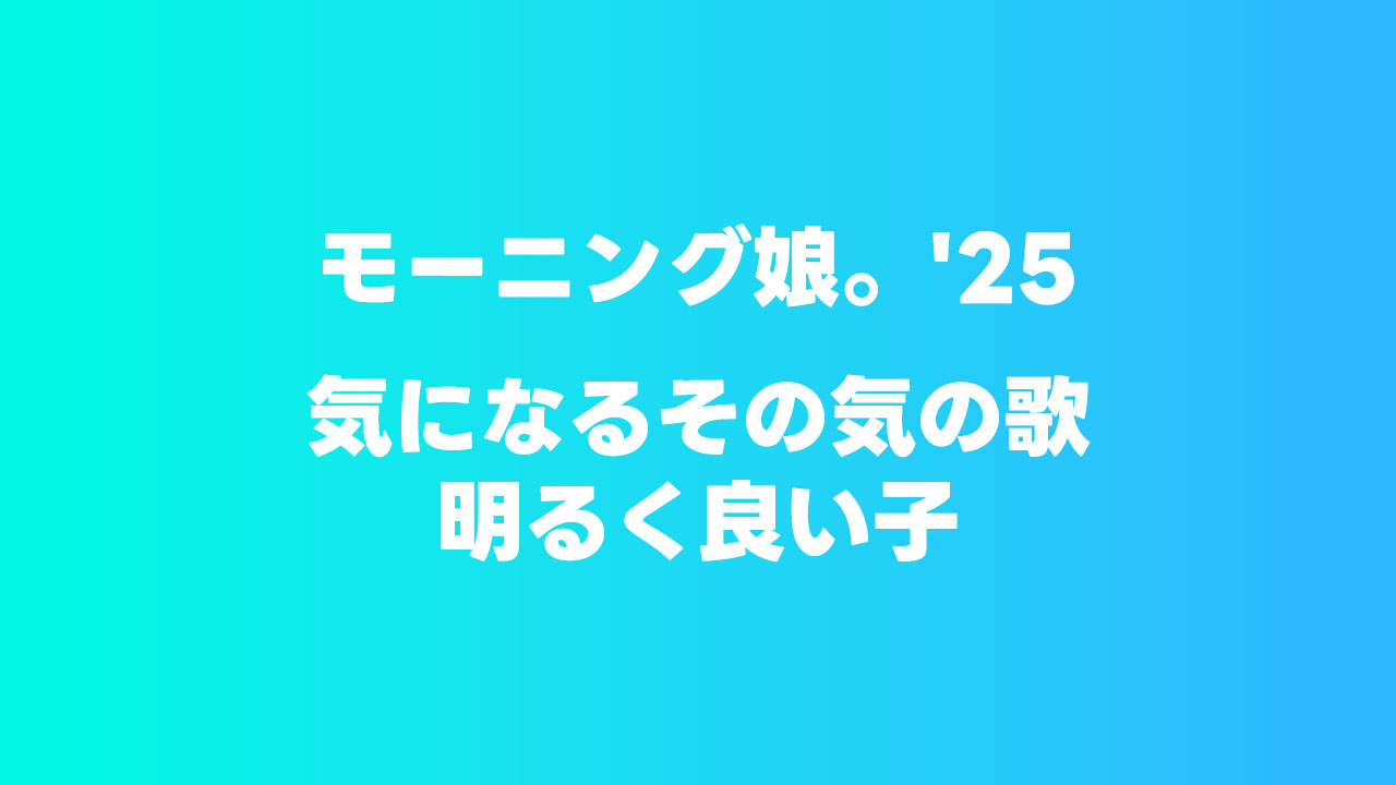 モーニング娘。’25「気になるその気の歌/明るく良い子」が最高につんく♂さんで好き