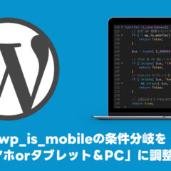WordPressでwp_is_mobileの条件分岐を「スマホorタブレット＆PC」に調整する
