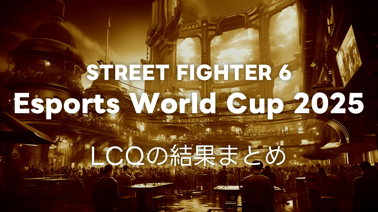 【スト6】EWC2025 LCQ TOP16と、本戦出場権を得た10名まとめ