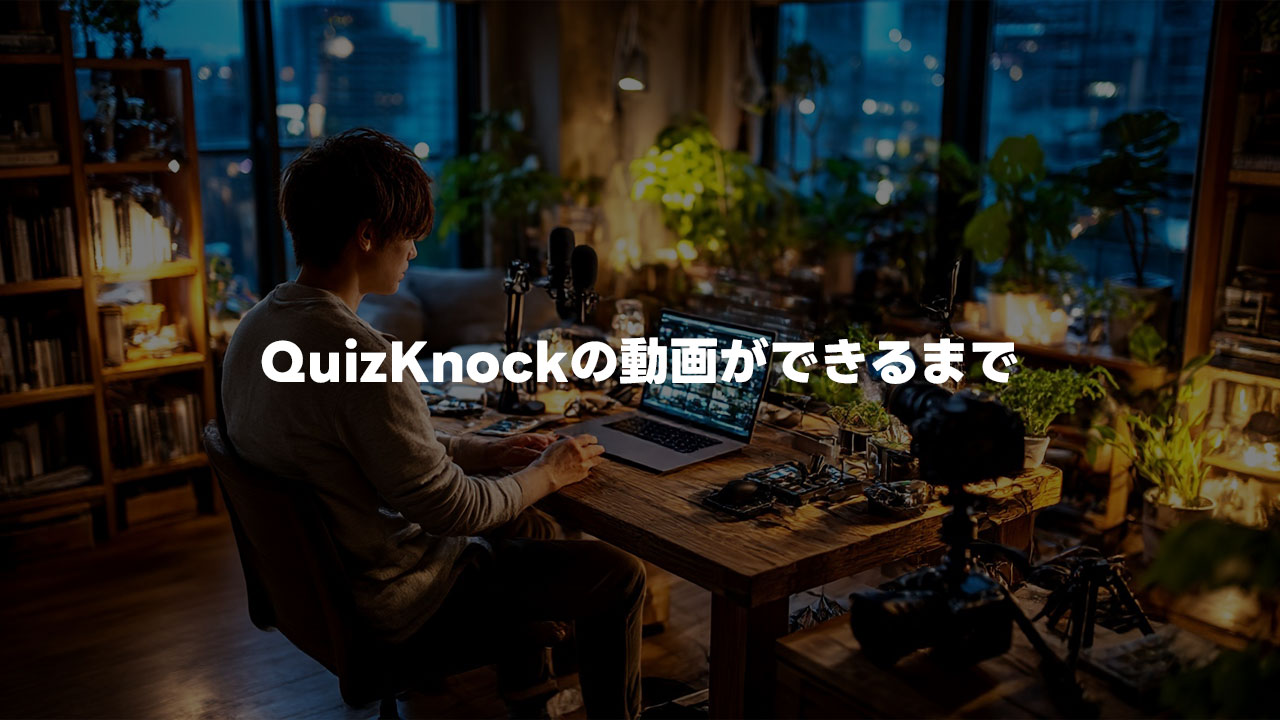 QuizKnockの動画ができるまでのドキュメンタリー動画がすごすぎた