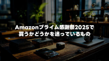 Amazonプライム感謝祭2025で買うかどうかを迷っているものまとめ