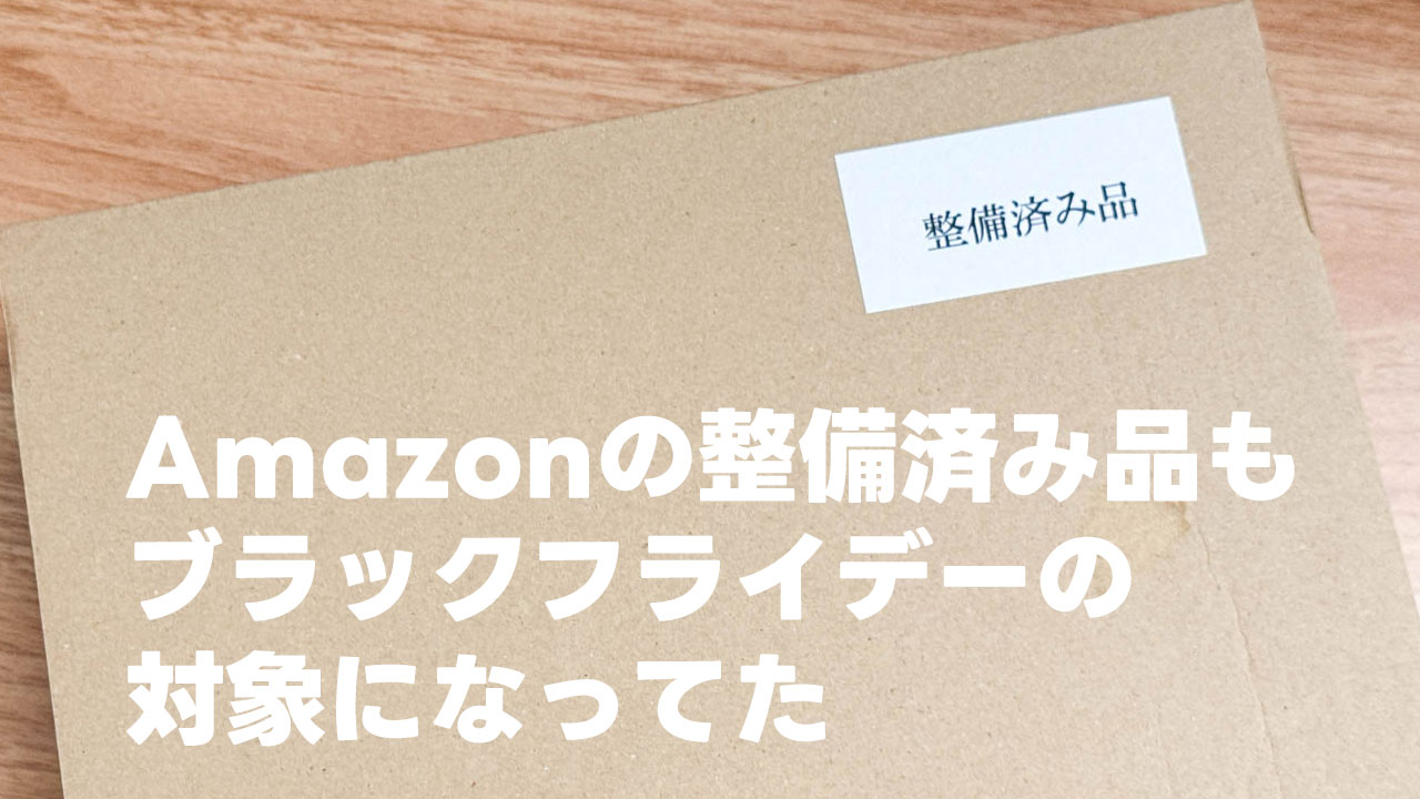 Amazon整備済み品もブラックフライデーの対象になってた