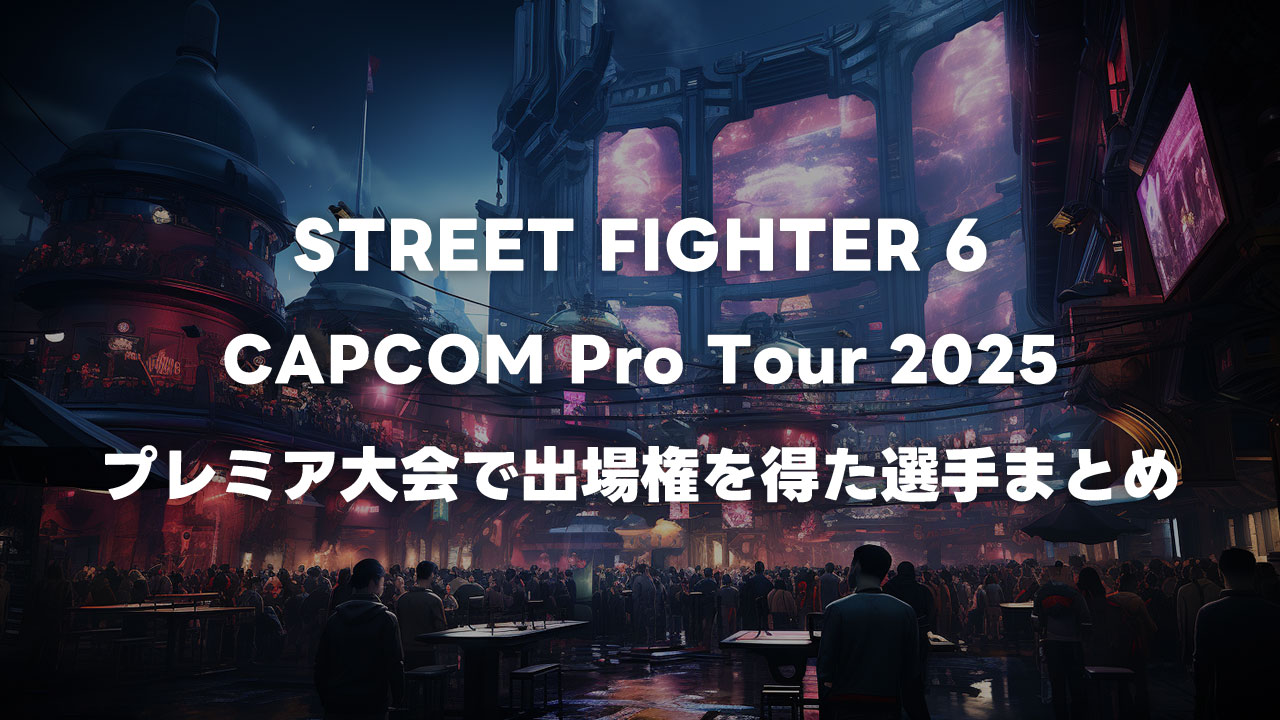 CAPCOM Pro Tourを通じてCAPCOM CUP 12出場権を獲得した選手まとめ