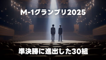 M-1グランプリ2025 準決勝に進出した30組まとめ
