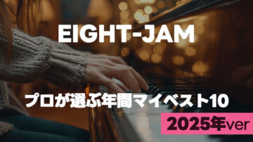 EIGHT-JAM「プロが選ぶ2025年年間マイベスト10」まとめ