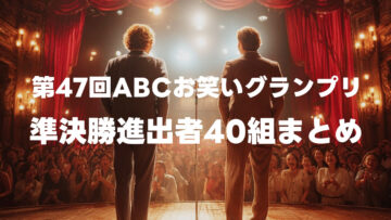第47回ABCお笑いグランプリの準決勝進出者40組まとめ