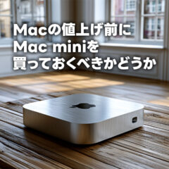 Macが値上げする前にM4のMac miniを買うべきかどうか