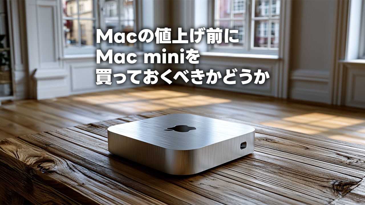 Macが値上げする前にM4のMac miniを買うべきかどうか
